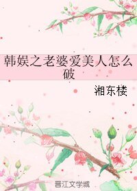 韓娛之老婆愛美人怎麼破